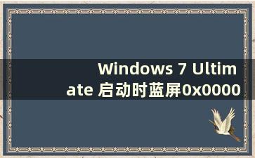 Windows 7 Ultimate 启动时蓝屏0x0000007b（Windows 7 Ultimate 蓝屏代码0x0000007b）
